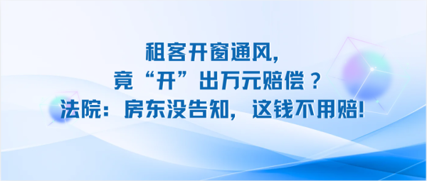 租客开窗通风竟“开”出万元赔偿? 法院: 房东没告知, 这钱不用赔!